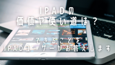 iPadの価値や使い道は？できることをiPadユーザーがお答えします。